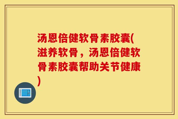 汤恩倍健软骨素胶囊(滋养软骨,汤恩倍健软骨素胶囊帮助关节健康) 汤恩倍健软骨素胶囊(滋养软骨,汤恩倍健软骨素胶囊帮助关节健康)