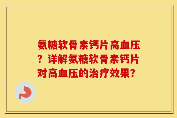 氨糖软骨素钙片高?详解氨糖软骨素钙片对高的效果? 氨糖软骨素钙片高?详解氨糖软骨素钙片对高的效果?