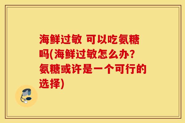 海鲜 可以吃氨糖吗(海鲜怎么办?氨糖或许是一个可行的选择) 海鲜 可以吃氨糖吗(海鲜怎么办?氨糖或许是一个可行的选择)