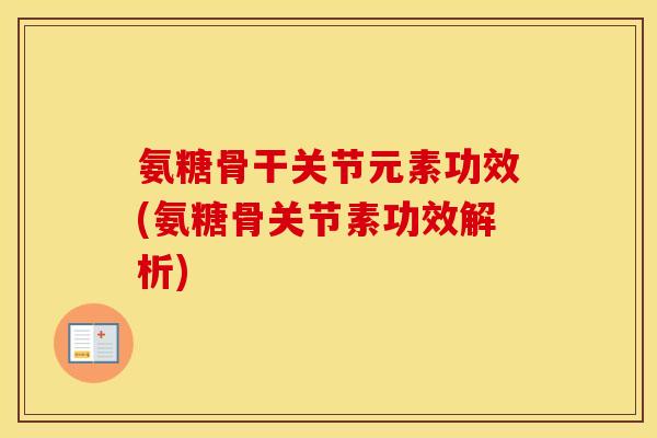 氨糖骨干关节元素功效(氨糖骨关节素功效解析)