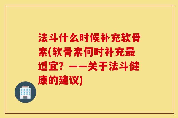 法斗什么时候补充软骨素(软骨素何时补充适宜?——关于法斗健康的建议) 法斗什么时候补充软骨素(软骨素何时补充适宜?——关于法斗健康的建议)