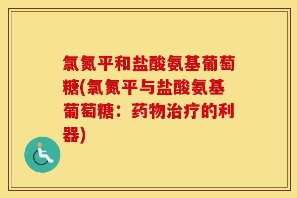 氯氮平和盐酸氨基葡萄糖(氯氮平与盐酸氨基葡萄糖：的利器)