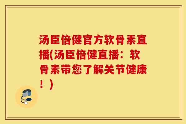 汤臣倍健官方软骨素直播(汤臣倍健直播：软骨素带您了解关节健康！)