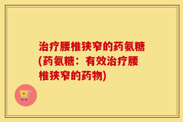 腰椎狭窄的药氨糖(药氨糖：有效腰椎狭窄的)