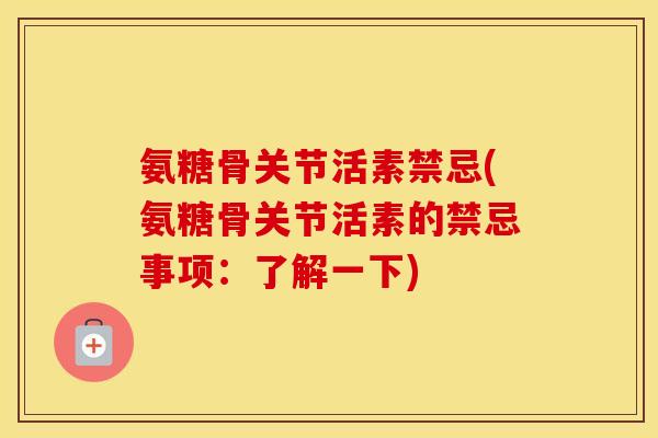 氨糖骨关节活素禁忌(氨糖骨关节活素的禁忌事项:了解一下) 氨糖骨关节活素禁忌(氨糖骨关节活素的禁忌事项:了解一下)
