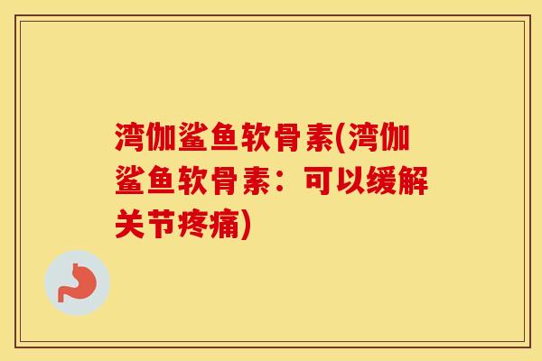 湾伽鲨鱼软骨素(湾伽鲨鱼软骨素:可以缓解关节) 湾伽鲨鱼软骨素(湾伽鲨鱼软骨素:可以缓解关节)