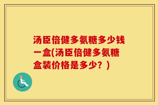 汤臣倍健多氨糖多少钱一盒(汤臣倍健多氨糖盒装价格是多少?) 汤臣倍健多氨糖多少钱一盒(汤臣倍健多氨糖盒装价格是多少?)