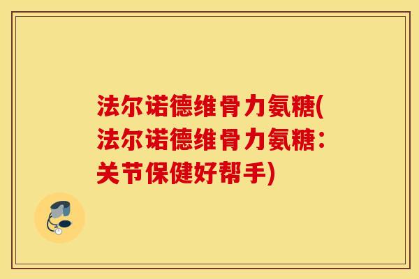 法尔诺德维骨力氨糖(法尔诺德维骨力氨糖:关节保健好帮手) 法尔诺德维骨力氨糖(法尔诺德维骨力氨糖:关节保健好帮手)