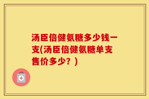 汤臣倍健氨糖多少钱一支(汤臣倍健氨糖单支售价多少?) 汤臣倍健氨糖多少钱一支(汤臣倍健氨糖单支售价多少?)