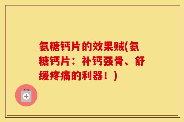 氨糖钙片的效果贼(氨糖钙片：补钙强骨、舒缓的利器！)