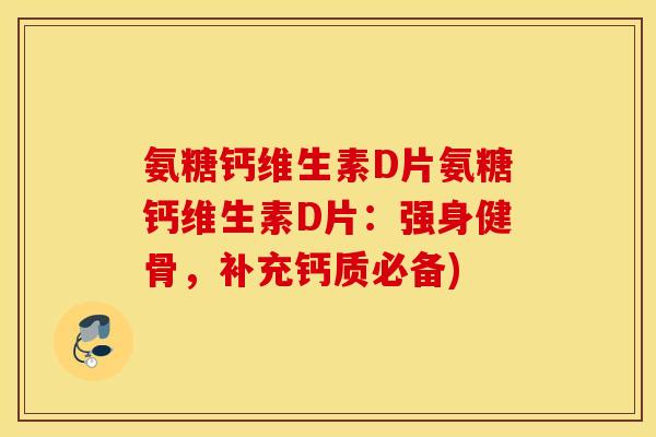 氨糖钙维生素D片氨糖钙维生素D片:强身健骨,补充钙质必备) 氨糖钙维生素D片氨糖钙维生素D片:强身健骨,补充钙质必备)