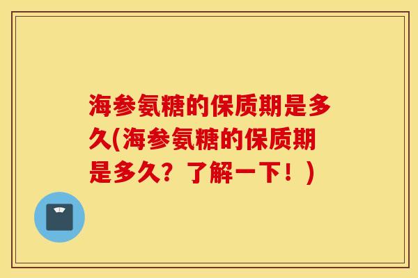 海参氨糖的保质期是多久(海参氨糖的保质期是多久?了解一下!) 海参氨糖的保质期是多久(海参氨糖的保质期是多久?了解一下!)