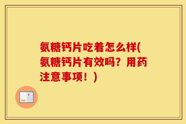 氨糖钙片吃着怎么样(氨糖钙片有效吗？用药注意事项！)