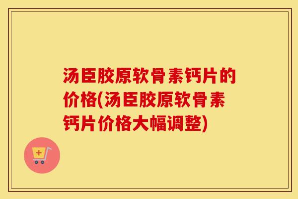 汤臣胶原软骨素钙片的价格(汤臣胶原软骨素钙片价格大幅调整)