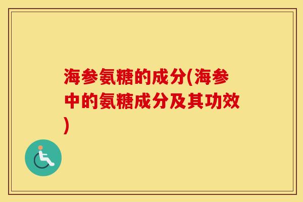 海参氨糖的成分(海参中的氨糖成分及其功效) 海参氨糖的成分(海参中的氨糖成分及其功效)