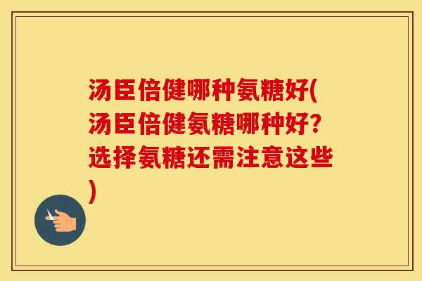 汤臣倍健哪种氨糖好(汤臣倍健氨糖哪种好?选择氨糖还需注意这些) 汤臣倍健哪种氨糖好(汤臣倍健氨糖哪种好?选择氨糖还需注意这些)