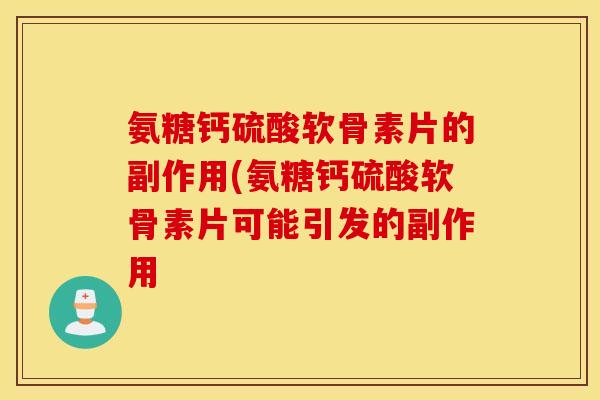 氨糖钙硫酸软骨素片的副作用(氨糖钙硫酸软骨素片可能引发的副作用 氨糖钙硫酸软骨素片的副作用(氨糖钙硫酸软骨素片可能引发的副作用