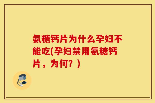 氨糖钙片为什么孕妇不能吃(孕妇禁用氨糖钙片,为何?) 氨糖钙片为什么孕妇不能吃(孕妇禁用氨糖钙片,为何?)
