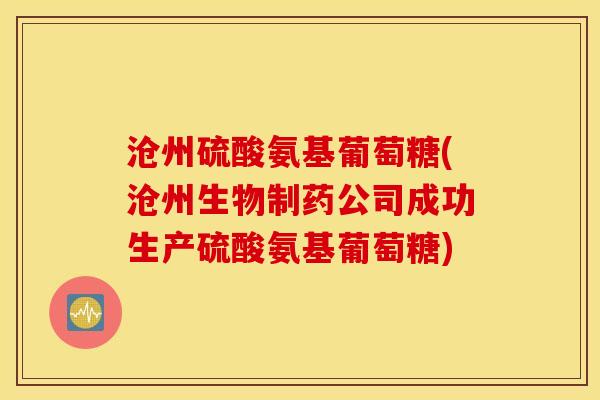 沧州硫酸氨基葡萄糖(沧州生物制药公司成功生产硫酸氨基葡萄糖) 沧州硫酸氨基葡萄糖(沧州生物制药公司成功生产硫酸氨基葡萄糖)