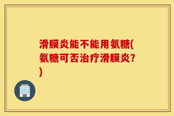 能不能用氨糖(氨糖可否?) 能不能用氨糖(氨糖可否?)