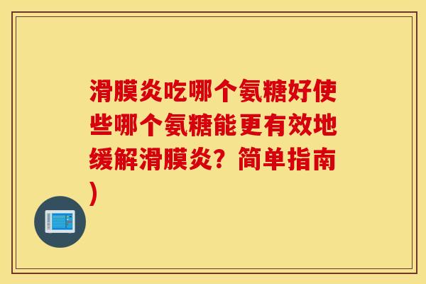吃哪个氨糖好使些哪个氨糖能更有效地缓解?简单指南) 吃哪个氨糖好使些哪个氨糖能更有效地缓解?简单指南)