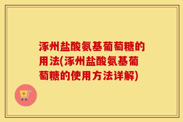 涿州盐酸氨基葡萄糖的用法(涿州盐酸氨基葡萄糖的使用方法详解)
