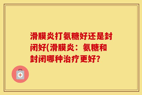 打氨糖好还是封闭好(:氨糖和封闭哪种更好? 打氨糖好还是封闭好(:氨糖和封闭哪种更好?