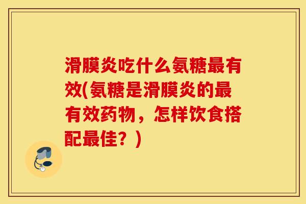 吃什么氨糖有效(氨糖是的有效,怎样饮食搭配佳?) 吃什么氨糖有效(氨糖是的有效,怎样饮食搭配佳?)