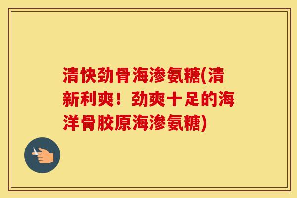 清快劲骨海渗氨糖(清新利爽!劲爽十足的海洋骨胶原海渗氨糖) 清快劲骨海渗氨糖(清新利爽!劲爽十足的海洋骨胶原海渗氨糖)