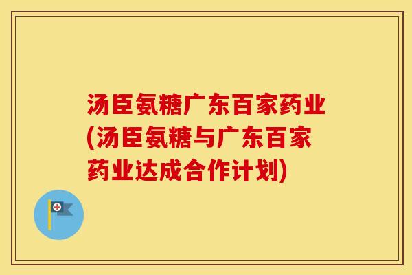 汤臣氨糖广东百家药业(汤臣氨糖与广东百家药业达成合作计划)