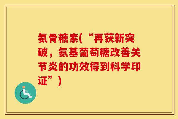 氨骨糖素(“再获新突破,氨基葡萄糖改善的功效得到科学印证”) 氨骨糖素(“再获新突破,氨基葡萄糖改善的功效得到科学印证”)