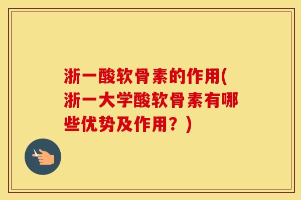 浙一酸软骨素的作用(浙一大学酸软骨素有哪些优势及作用？)