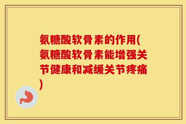 氨糖酸软骨素的作用(氨糖酸软骨素能增强关节健康和减缓关节) 氨糖酸软骨素的作用(氨糖酸软骨素能增强关节健康和减缓关节)