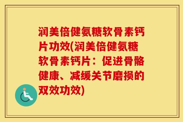 润美倍健氨糖软骨素钙片功效(润美倍健氨糖软骨素钙片:促进骨骼健康、减缓关节磨损的双效功效) 润美倍健氨糖软骨素钙片功效(润美倍健氨糖软骨素钙片:促进骨骼健康、减缓关节磨损的双效功效)