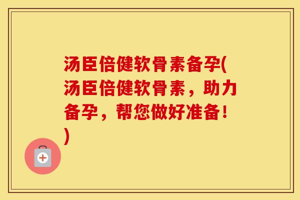 汤臣倍健软骨素备孕(汤臣倍健软骨素,助力备孕,帮您做好准备!) 汤臣倍健软骨素备孕(汤臣倍健软骨素,助力备孕,帮您做好准备!)