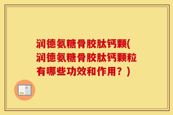 润德氨糖骨胶肽钙颗(润德氨糖骨胶肽钙颗粒有哪些功效和作用?) 润德氨糖骨胶肽钙颗(润德氨糖骨胶肽钙颗粒有哪些功效和作用?)
