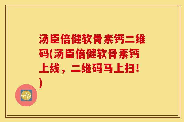 汤臣倍健软骨素钙二维码(汤臣倍健软骨素钙上线，二维码马上扫！)