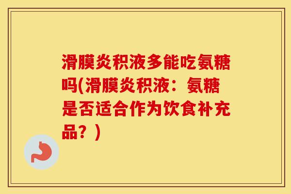 积液多能吃氨糖吗(积液:氨糖是否适合作为饮食补充品?) 积液多能吃氨糖吗(积液:氨糖是否适合作为饮食补充品?)