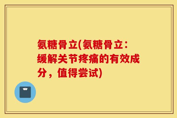 氨糖骨立(氨糖骨立：缓解关节的有效成分，值得尝试)
