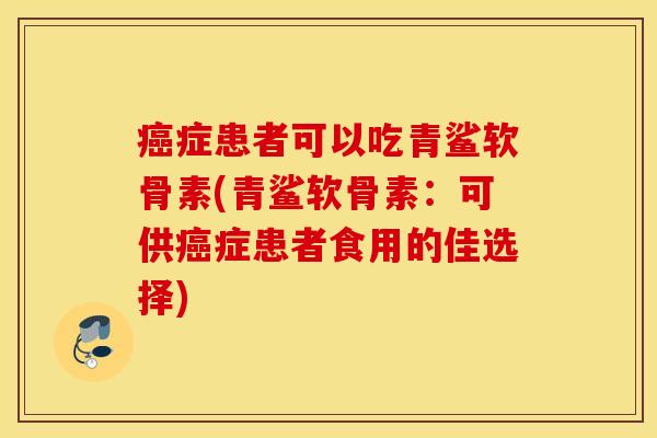 症患者可以吃青鲨软骨素(青鲨软骨素：可供症患者食用的佳选择)