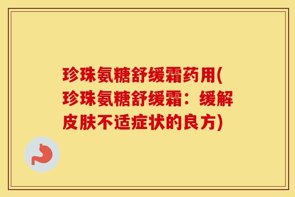 珍珠氨糖舒缓霜药用(珍珠氨糖舒缓霜:缓解不适症状的良方) 珍珠氨糖舒缓霜药用(珍珠氨糖舒缓霜:缓解不适症状的良方)