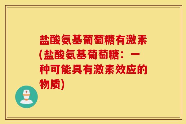 盐酸氨基葡萄糖有激素(盐酸氨基葡萄糖:一种可能具有激素效应的物质) 盐酸氨基葡萄糖有激素(盐酸氨基葡萄糖:一种可能具有激素效应的物质)