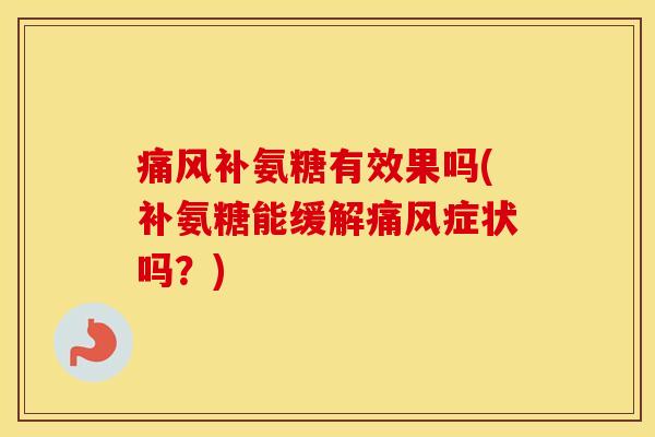 补氨糖有效果吗(补氨糖能缓解症状吗?) 补氨糖有效果吗(补氨糖能缓解症状吗?)