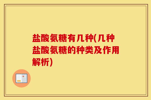 盐酸氨糖有几种(几种盐酸氨糖的种类及作用解析) 盐酸氨糖有几种(几种盐酸氨糖的种类及作用解析)