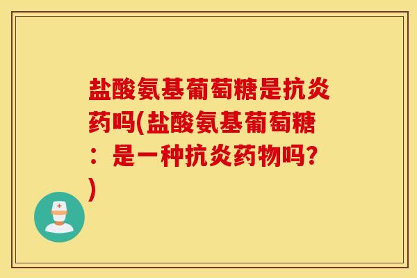 盐酸氨基葡萄糖是药吗(盐酸氨基葡萄糖:是一种吗?) 盐酸氨基葡萄糖是药吗(盐酸氨基葡萄糖:是一种吗?)