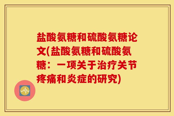 盐酸氨糖和硫酸氨糖论文(盐酸氨糖和硫酸氨糖：一项关于关节和的研究)