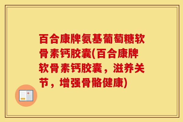 百合康牌氨基葡萄糖软骨素钙胶囊(百合康牌软骨素钙胶囊,滋养关节,增强骨骼健康) 百合康牌氨基葡萄糖软骨素钙胶囊(百合康牌软骨素钙胶囊,滋养关节,增强骨骼健康)