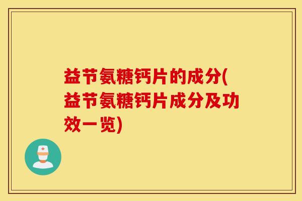益节氨糖钙片的成分(益节氨糖钙片成分及功效一览) 益节氨糖钙片的成分(益节氨糖钙片成分及功效一览)