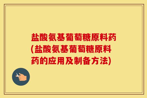 盐酸氨基葡萄糖原料药(盐酸氨基葡萄糖原料药的应用及制备方法) 盐酸氨基葡萄糖原料药(盐酸氨基葡萄糖原料药的应用及制备方法)