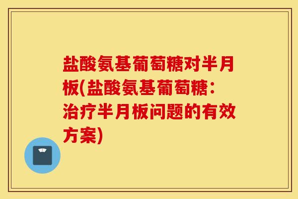 盐酸氨基葡萄糖对(盐酸氨基葡萄糖：问题的有效方案)
